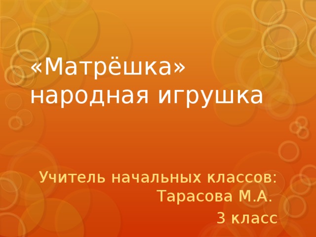 «Матрёшка»  народная игрушка Учитель начальных классов: Тарасова М.А. 3 класс 