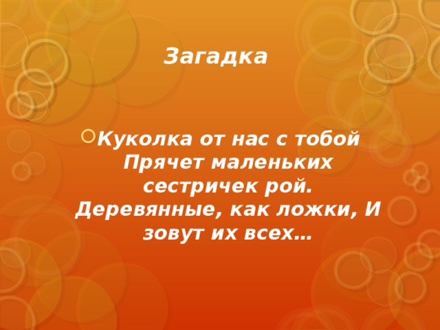 Загадка Куколка от нас с тобой Прячет маленьких сестричек рой. Деревянные, как ложки, И зовут их всех… 