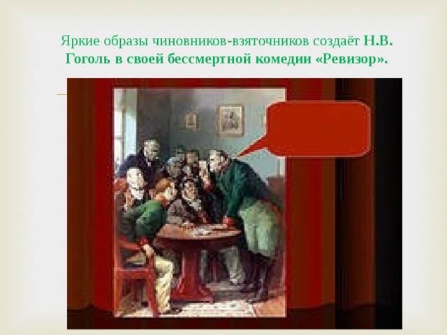  Яркие образы чиновников-взяточников создаёт Н.В. Гоголь в своей бессмертной комедии «Ревизор».   