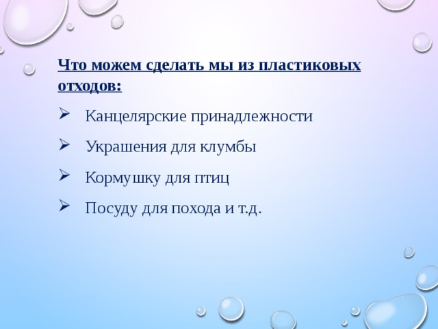 Что можем сделать мы из пластиковых отходов: Канцелярские принадлежности Украшения для клумбы Кормушку для птиц Посуду для похода и т.д. 