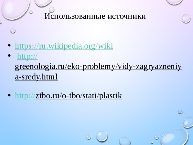 Использованные источники https :// ru.wikipedia.org/wiki  http:// greenologia.ru/eko-problemy/vidy-zagryazneniya-sredy.html  http :// ztbo.ru/o-tbo/stati/plastik  