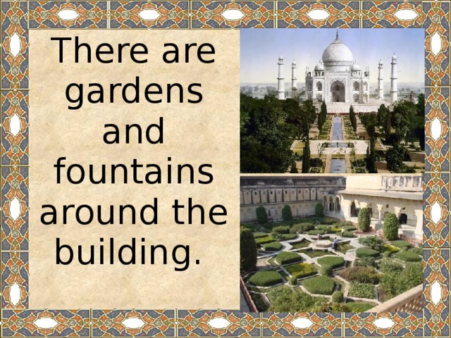 There are gardens and fountains around the building.
