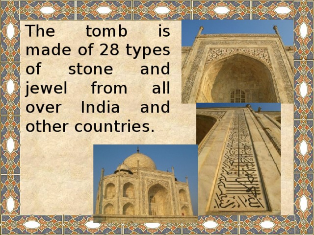 The tomb is made of 28 types of stone and jewel from all over India and other countries.