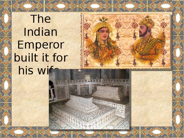 The Indian Emperor built it for his wife.