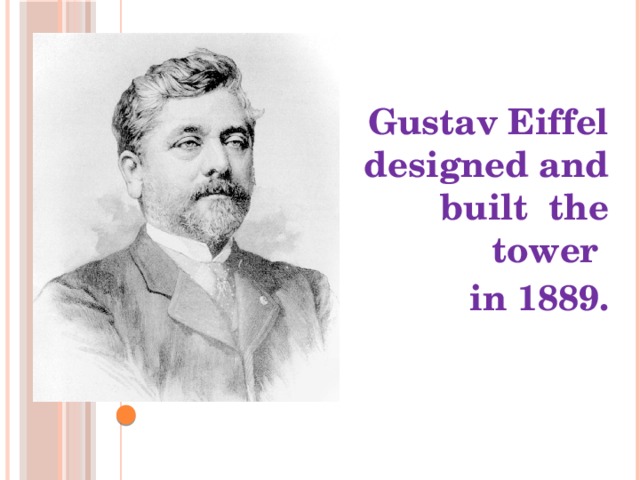 Gustav Eiffel designed and built the tower in 1889.
