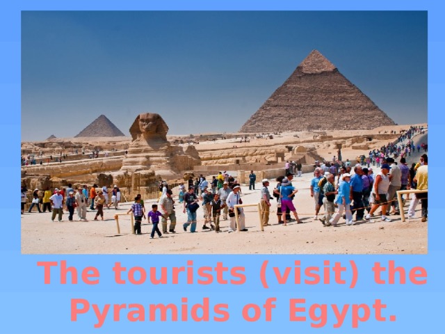 The tourists (visit) the Pyramids of Egypt.