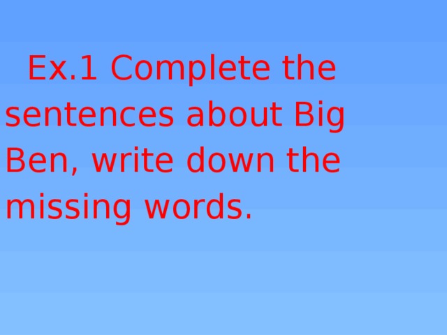 Ex.1 Complete the sentences about Big Ben, write down the missing words.