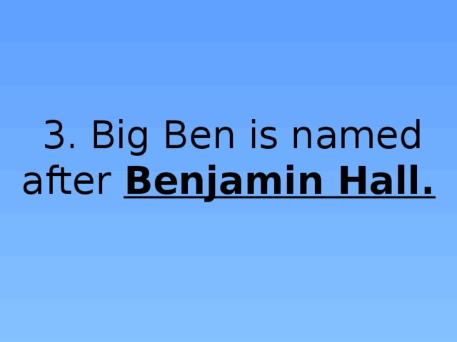 3. Big Ben is named after Benjamin Hall.