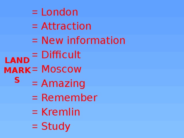 LANDMARKS = London = Attraction = New information = Difficult = Moscow = Amazing = Remember = Kremlin = Study