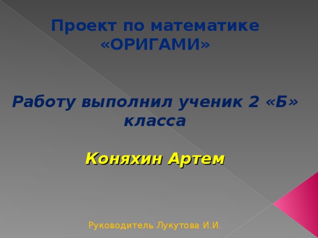 Проект по математике  «ОРИГАМИ»    Работу выполнил ученик 2 «Б» класса   Коняхин Артем      Руководитель Лукутова И.И.   