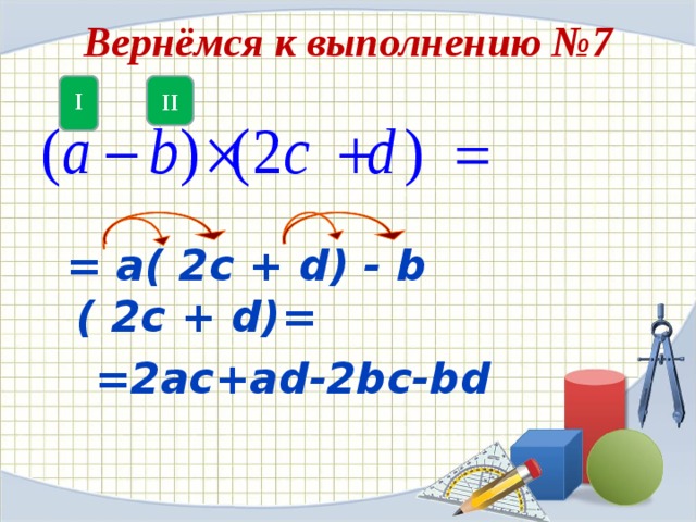 Вернёмся к выполнению №7   I II  = а ( 2c + d) - b ( 2c + d)=  =2 ac+ad-2bc-bd 