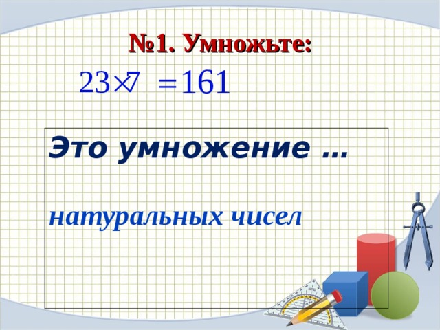 № 1. Умножьте: Это умножение …   натуральных чисел   