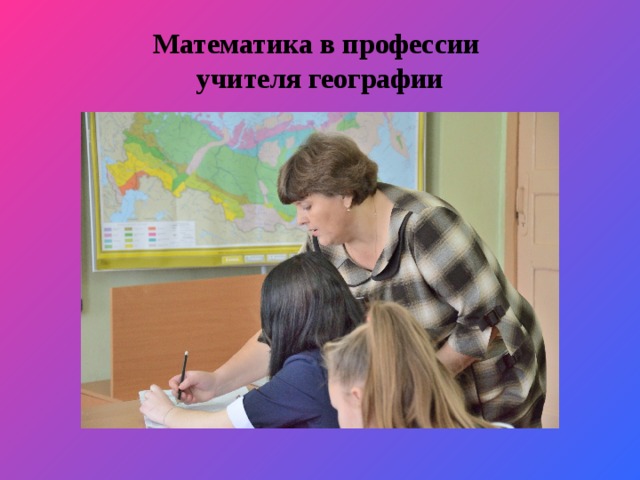 Профессия учителя географии. Математика в профессии учителя. Профессия учитель географии. Математика в профессии учителя проект. Перспективы профессии учитель.