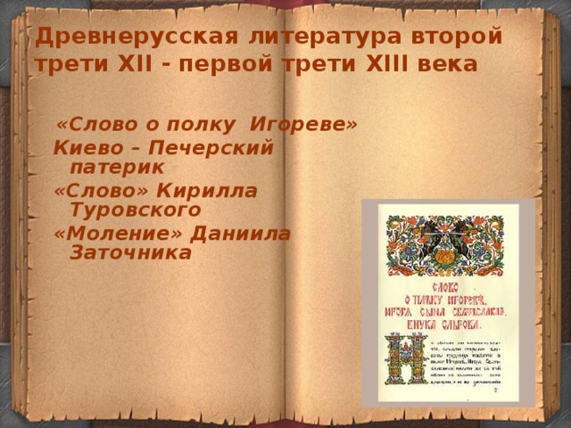 Древнерусская литература второй трети XII - первой трети XIII века   «Слово о полку Игореве» Киево – Печерский патерик «Слово» Кирилла Туровского «Моление» Даниила Заточника               