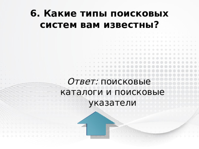 6. Какие типы поисковых систем вам известны? Ответ: поисковые каталоги и поисковые указатели 