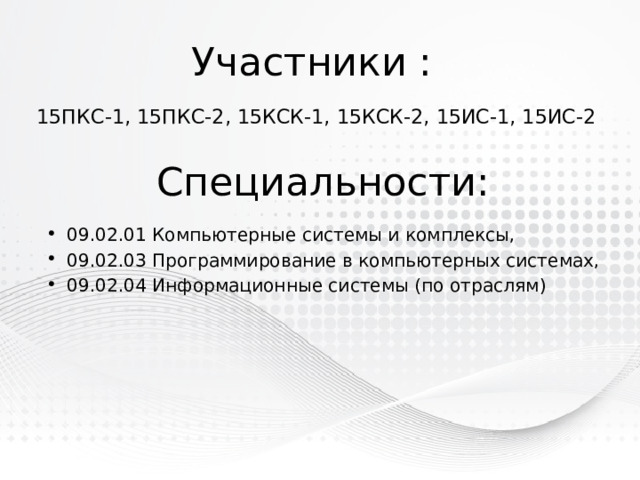 Участники : 15ПКС-1, 15ПКС-2, 15КСК-1, 15КСК-2, 15ИС-1, 15ИС-2 Специальности: 09.02.01 Компьютерные системы и комплексы, 09.02.03 Программирование в компьютерных системах, 09.02.04 Информационные системы (по отраслям) 