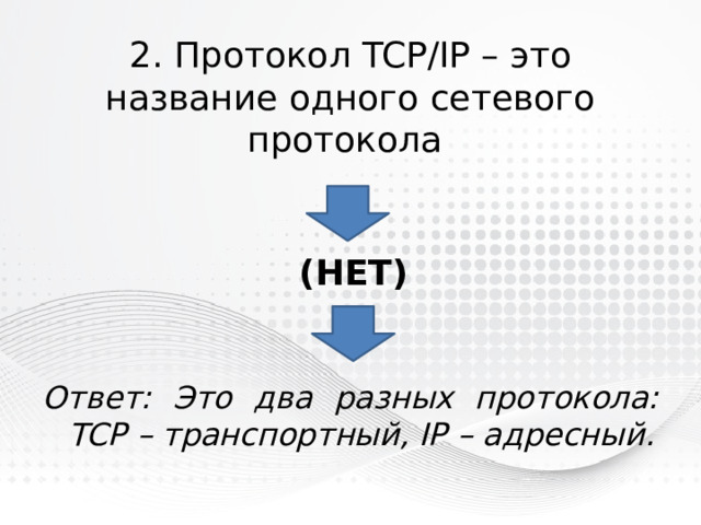2. Протокол TCP/IP – это название одного сетевого протокола (нет) Ответ: Это два разных протокола:  TCP – транспортный, IP – адресный. 