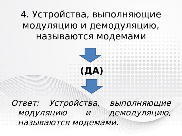 4. Устройства, выполняющие модуляцию и демодуляцию, называются модемами (ДА) Ответ: Устройства, выполняющие модуляцию и демодуляцию, называются модемами. 