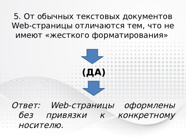 5. От обычных текстовых документов Web-страницы отличаются тем, что не имеют «жесткого форматирования» (ДА) Ответ: Web-страницы оформлены без привязки к конкретному носителю. 