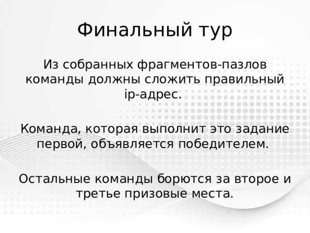 Финальный тур Из собранных фрагментов-пазлов команды должны сложить правильный ip-адрес. Команда, которая выполнит это задание первой, объявляется победителем. Остальные команды борются за второе и третье призовые места. 