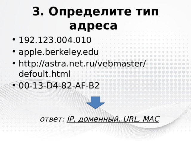 3. Определите тип адреса 192.123.004.010 apple.berkeley.edu http://astra.net.ru/vebmaster/defoult.html 00-13-D4-82-AF-B2 ответ: IP, доменный, URL, MAC 