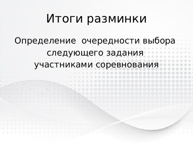 Итоги разминки Определение очередности выбора следующего задания участниками соревнования 