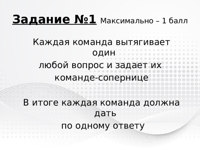 Задание №1  Максимально – 1 балл Каждая команда вытягивает один любой вопрос и задает их команде-сопернице В итоге каждая команда должна дать  по одному ответу 