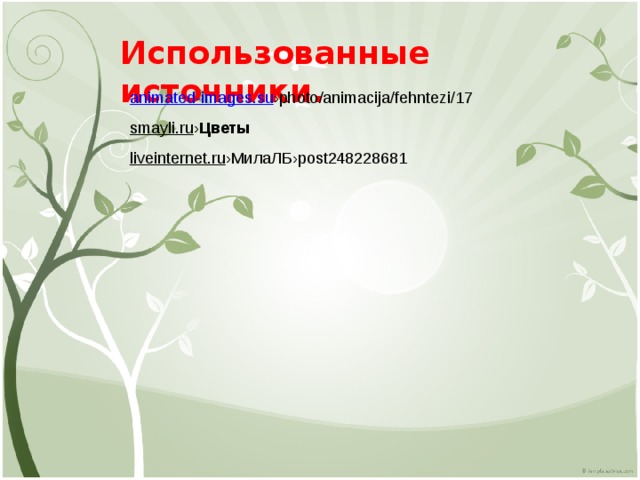 Использованные источники.  animated-images.su ›photo/animacija/fehntezi/17 smayli.ru › Цветы liveinternet.ru › МилаЛБ› post248228681 