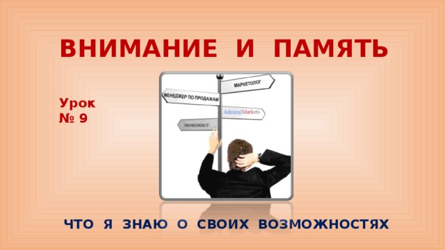 ВНИМАНИЕ И ПАМЯТЬ   Урок № 9 ЧТО Я ЗНАЮ О СВОИХ ВОЗМОЖНОСТЯХ 
