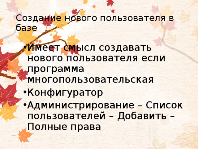 Создание нового пользователя в базе Имеет смысл создавать нового пользователя если программа многопользовательская Конфигуратор Администрирование – Список пользователей – Добавить – Полные права 