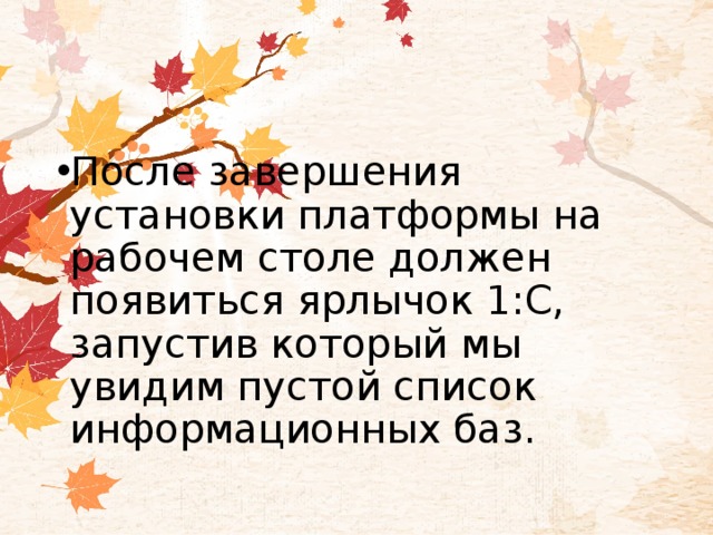 После завершения установки платформы на рабочем столе должен появиться ярлычок 1:С, запустив который мы увидим пустой список информационных баз. 