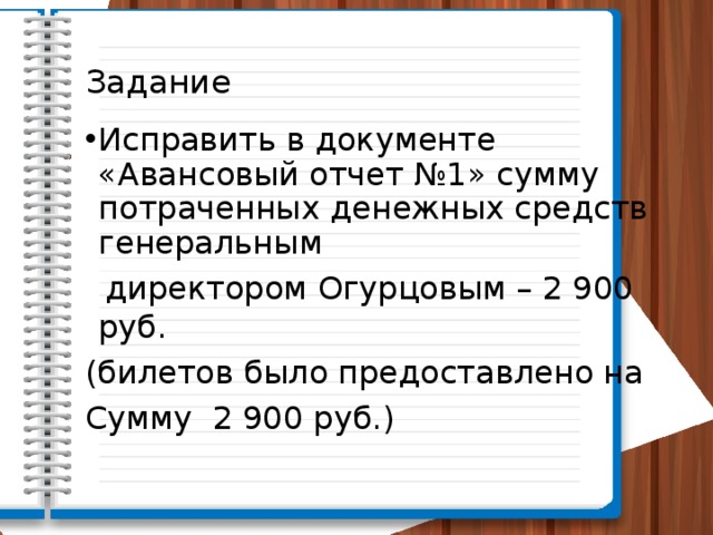 Задание Исправить в документе «Авансовый отчет №1» сумму потраченных денежных средств генеральным  директором Огурцовым – 2 900 руб. (билетов было предоставлено на Сумму 2 900 руб.) 