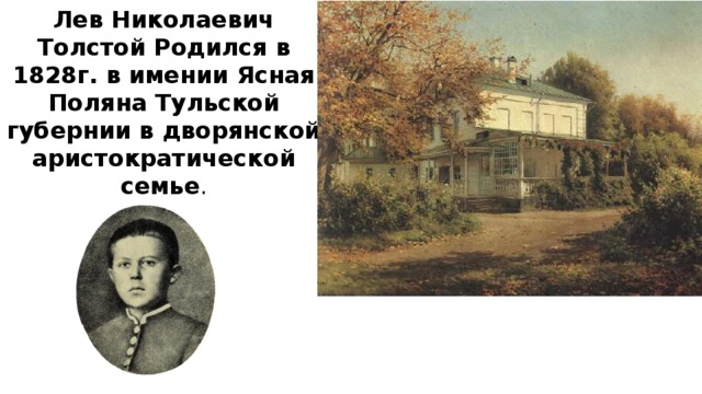 Лев Николаевич Толстой Родился в 1828г. в имении Ясная Поляна Тульской губернии в дворянской аристократической семье . 