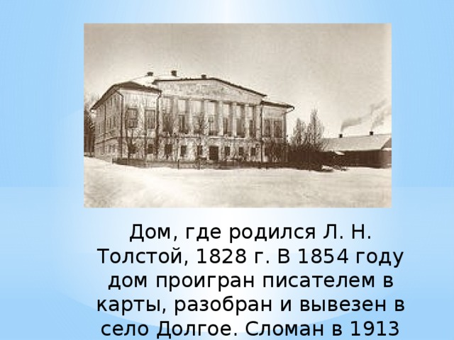 Дом, где родился Л. Н. Толстой, 1828 г. В 1854 году дом проигран писателем в карты, разобран и вывезен в село Долгое. Сломан в 1913 г. 