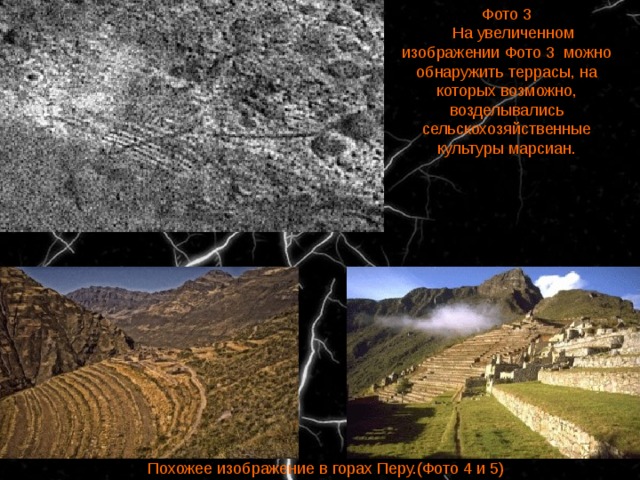Фото 3    На увеличенном изображении Фото 3  можно обнаружить террасы, на которых возможно, возделывались сельскохозяйственные культуры марсиан.    Похожее изображение в горах Перу.(Фото 4 и 5) 