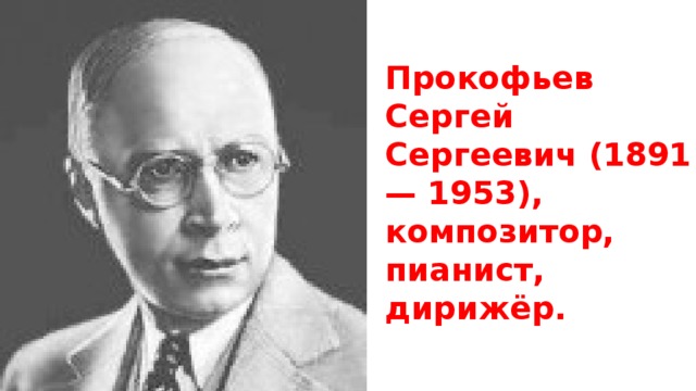 Прокофьев Сергей Сергеевич (1891— 1953), композитор, пианист, дирижёр.      