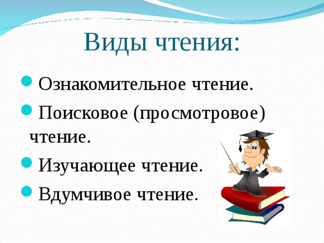 Виды чтения: Ознакомительное чтение. Поисковое (просмотровое) чтение. Изучающее чтение. Вдумчивое чтение. 