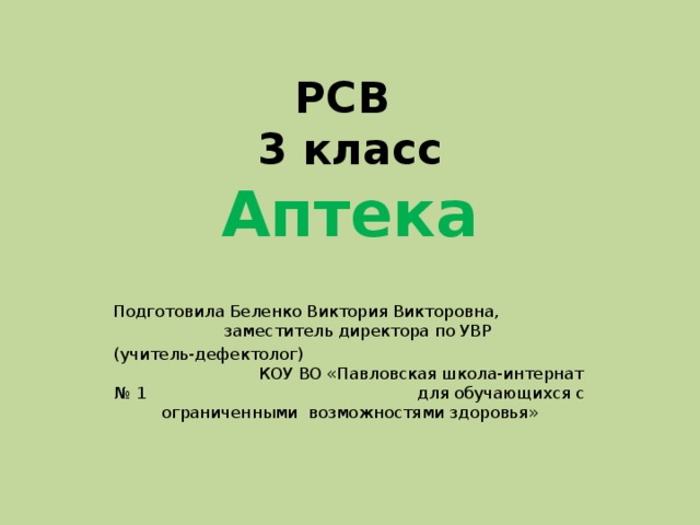 РСВ  3 класс  Аптека Подготовила Беленко Виктория Викторовна, заместитель директора по УВР (учитель-дефектолог) КОУ ВО «Павловская школа-интернат № 1 для обучающихся с ограниченными возможностями здоровья» 