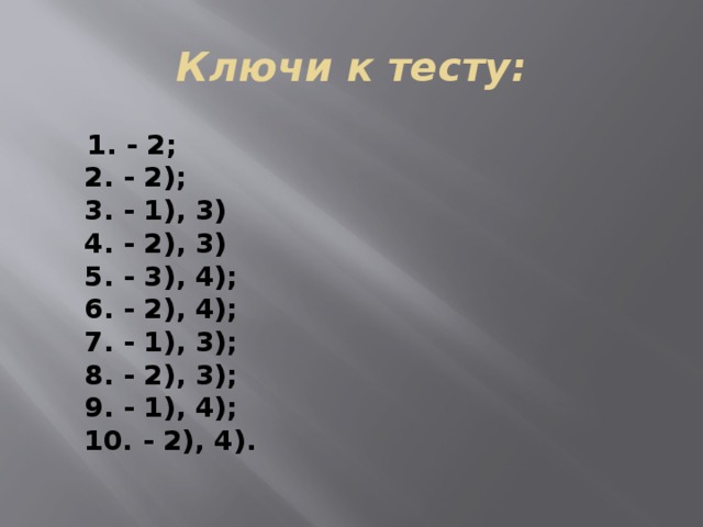 Ключи к тесту:  1. - 2;  2. - 2);  3. - 1), 3)  4. - 2), 3)  5. - 3), 4);   6. - 2), 4);  7. - 1), 3);  8. - 2), 3);  9. - 1), 4);  10. - 2), 4). 