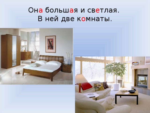 Он а больш а я и св е тлая.  В ней две к о мнаты. 