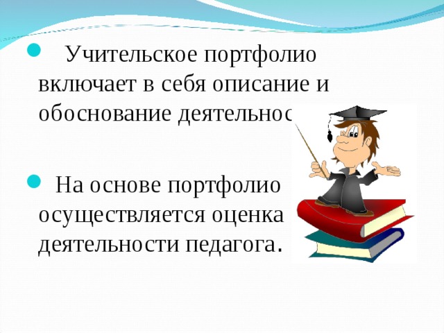  Учительское портфолио включает в себя описание и обоснование деятельности учителя.   На основе портфолио осуществляется оценка деятельности педагога . 