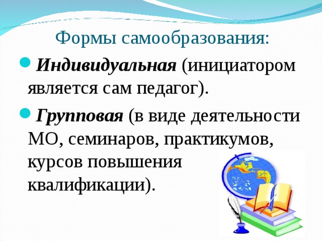 Формы самообразования: Индивидуальная (инициатором является сам педагог). Групповая (в виде деятельности МО, семинаров, практикумов, курсов повышения квалификации). 