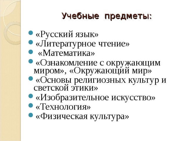 Учебные предметы:  «Русский язык» «Литературное чтение»  «Математика» «Ознакомление с окружающим миром», «Окружающий мир» «Основы религиозных культур и светской этики» «Изобразительное искусство» «Технология» «Физическая культура» 