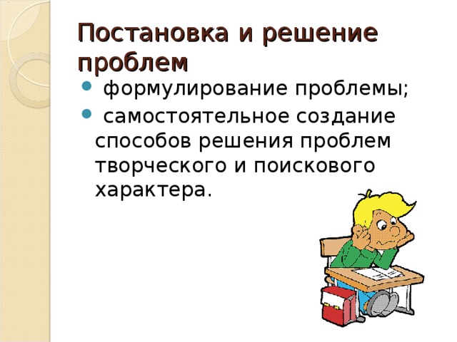 Постановка и решение проблем  формулирование проблемы;  самостоятельное создание способов решения проблем творческого и поискового характера. 