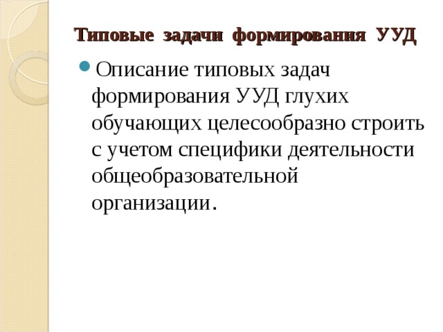 Типовые задачи формирования УУД Описание типовых задач формирования УУД глухих обучающих целесообразно строить с учетом специфики деятельности общеобразовательной организации . 