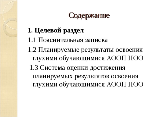 Содержание 1. Целевой раздел 1.1 Пояснительная записка 1.2 Планируемые результаты освоения глухими обучающимися АООП НОО  1.3 Система оценки достижения планируемых результатов освоения глухими обучающимися АООП НОО 