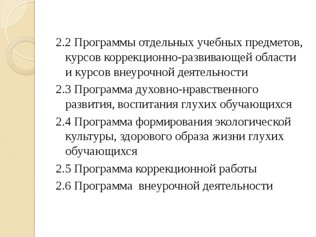 2.2 Программы отдельных учебных предметов, курсов коррекционно-развивающей области и курсов внеурочной деятельности 2.3 Программа духовно-нравственного развития, воспитания глухих обучающихся 2.4 Программа формирования экологической культуры, здорового образа жизни глухих обучающихся 2.5 Программа коррекционной работы 2.6 Программа внеурочной деятельности 