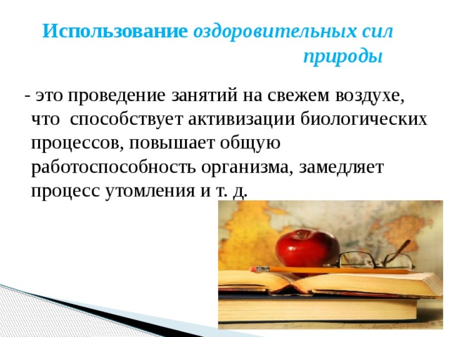   Использование  оздоровительных сил  природы    - это проведение занятий на свежем воздухе, что  способствует активизации биологических процессов, повышает общую работоспособность организма, замедляет процесс утомления и т. д.   