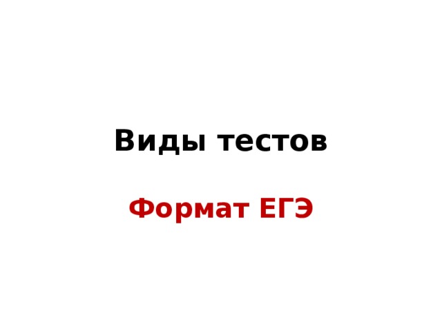Виды тестов Формат ЕГЭ 