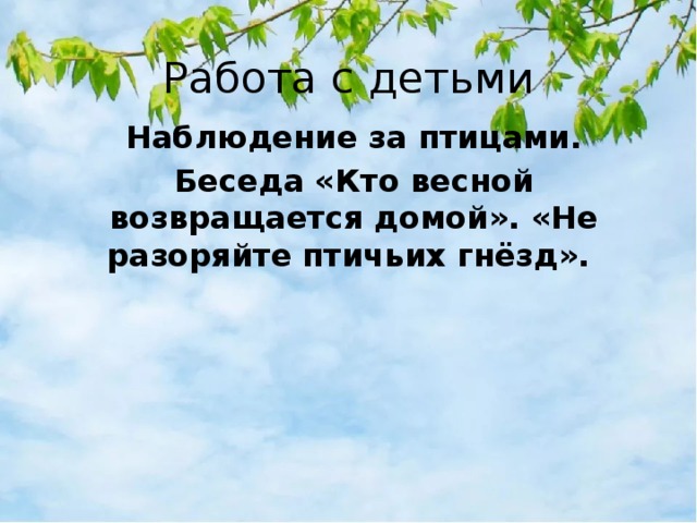 Работа с детьми Наблюдение за птицами. Беседа «Кто весной возвращается домой». «Не разоряйте птичьих гнёзд». 